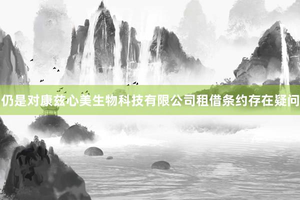仍是对康兹心美生物科技有限公司租借条约存在疑问