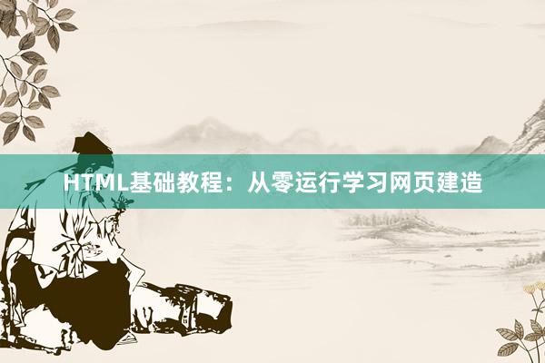 HTML基础教程:从零运行学习网页建造