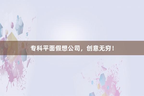 专科平面假想公司，创意无穷！
