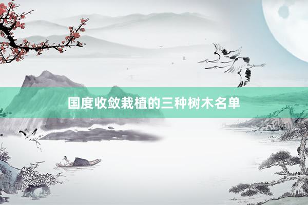 国度收敛栽植的三种树木名单